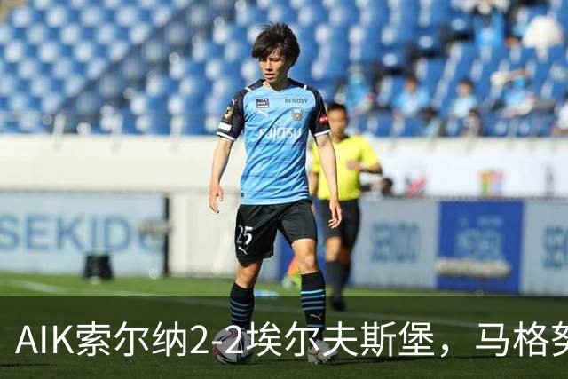 AIK索尔纳2-2埃尔夫斯堡，马格努松首开记录，维克斯特伦扳平比分
