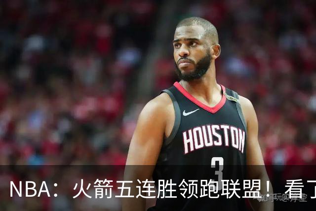 NBA：火箭五连胜领跑联盟！看了比赛都知道，最大功臣不是杜兰特