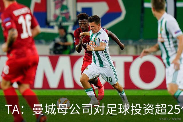 TA：曼城母公司对足球投资超25亿镑，穆巴拉克称CFG估值超73亿